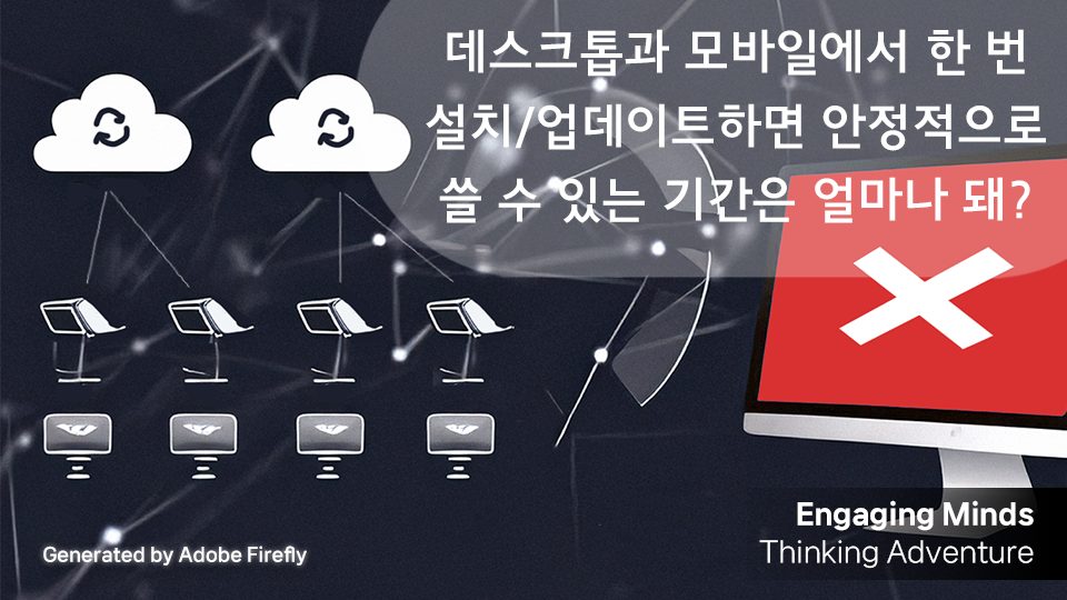데스크톱과 모바일에서 한 번 설치/업데이트하면 안정적으로 쓸 수 있는 기간은 얼마나 돼?